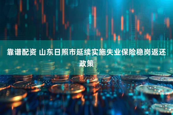 靠谱配资 山东日照市延续实施失业保险稳岗返还政策