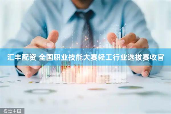 汇丰配资 全国职业技能大赛轻工行业选拔赛收官