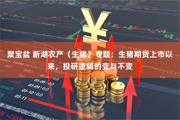 聚宝盆 新湖农产（生猪）专题：生猪期货上市以来，投研逻辑的变与不变