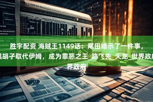 胜宇配资 海贼王1149话：尾田暗示了一件事，黑胡子取代伊姆，成为罪恶之王_路飞先_天龙_世界政府
