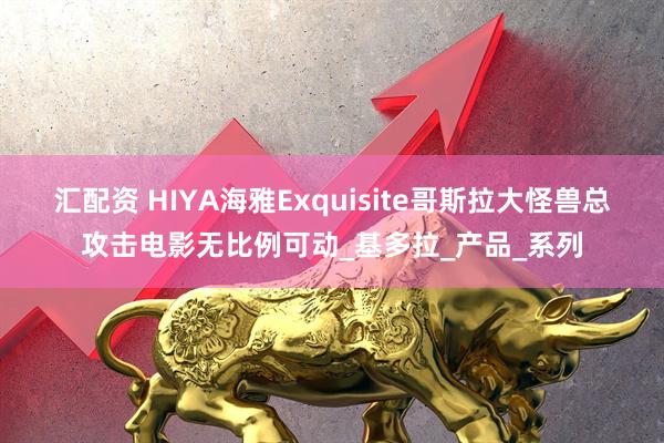 汇配资 HIYA海雅Exquisite哥斯拉大怪兽总攻击电影无比例可动_基多拉_产品_系列