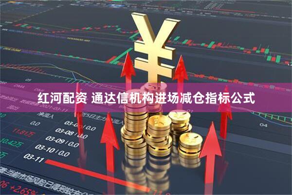 红河配资 通达信机构进场减仓指标公式