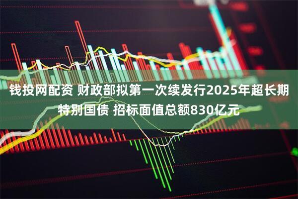 钱投网配资 财政部拟第一次续发行2025年超长期特别国债 招标面值总额830亿元