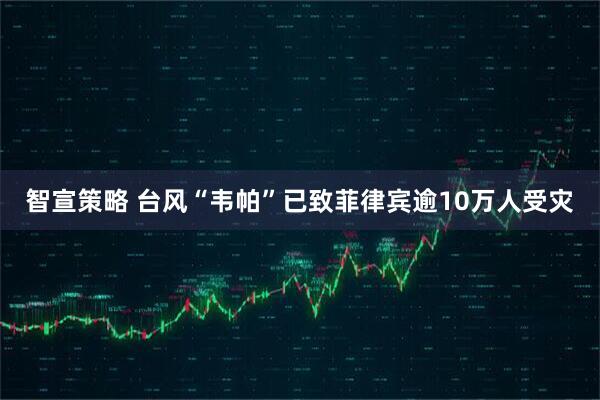 智宣策略 台风“韦帕”已致菲律宾逾10万人受灾