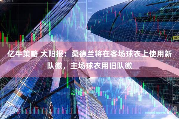 亿牛策略 太阳报：桑德兰将在客场球衣上使用新队徽，主场球衣用旧队徽