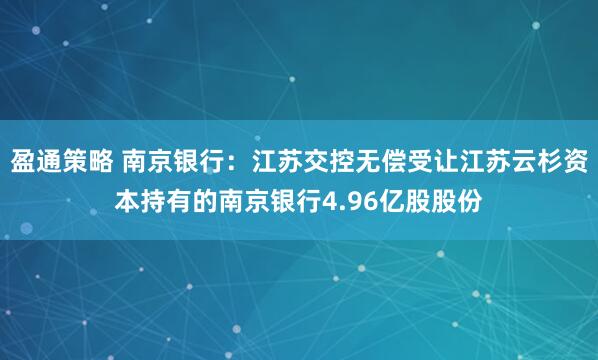 盈通策略 南京银行：江苏交控无偿受让江苏云杉资本持有的南京银行4.96亿股股份