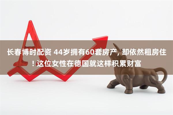 长春博时配资 44岁拥有60套房产, 却依然租房住! 这位女性在德国就这样积累财富