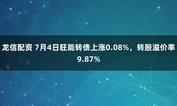龙信配资 7月4日旺能转债上涨0.08%，转股溢价率9.87%