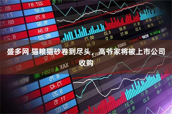 盛多网 猫粮猫砂卷到尽头，高爷家将被上市公司收购