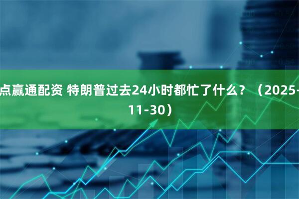 点赢通配资 特朗普过去24小时都忙了什么？（2025-11-30）