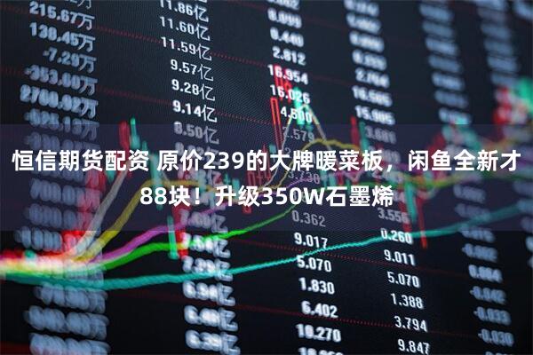 恒信期货配资 原价239的大牌暖菜板，闲鱼全新才88块！升级350W石墨烯