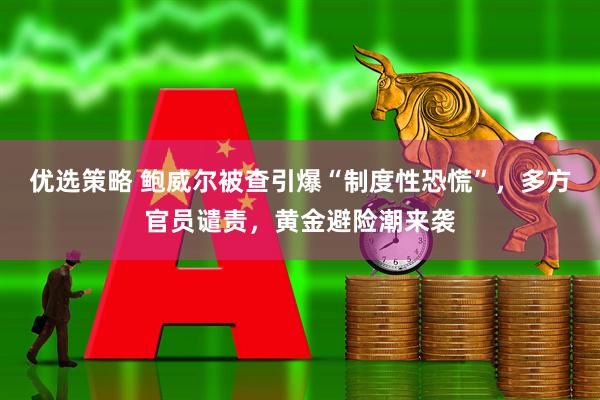 优选策略 鲍威尔被查引爆“制度性恐慌”，多方官员谴责，黄金避险潮来袭